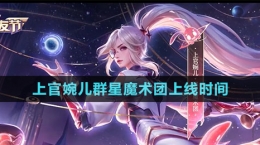 《王者榮耀》上官婉兒群星魔術(shù)團新皮膚上線時間