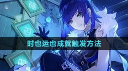 《原神》時(shí)也運(yùn)也成就觸發(fā)方法